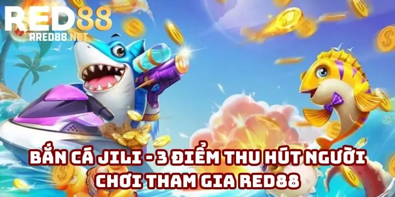 Bắn Cá Jili - 2 Siêu Phẩm Đổi Thưởng Cực Hấp Dẫn Năm 2025