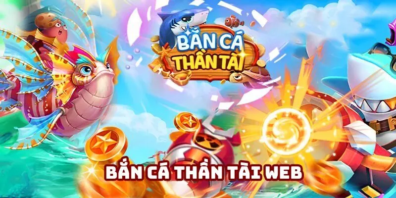 Bắn Cá Thần Tài Web - Trải Nghiệm Giải Trí Đỉnh Cao
