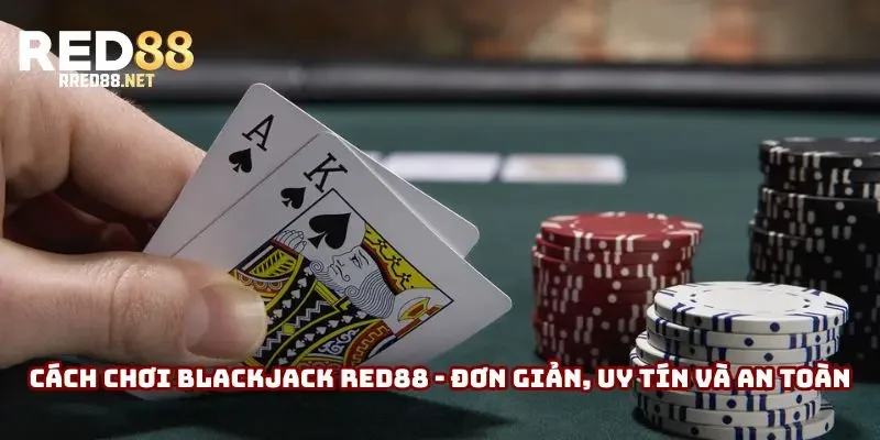 Cách Chơi Blackjack Red88 - Đơn Giản, Uy Tín Và An Toàn