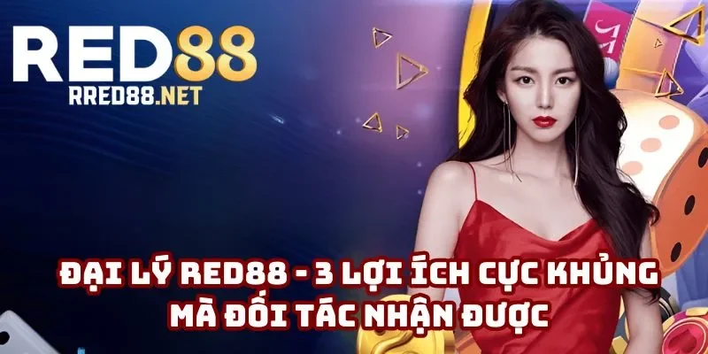 Đại Lý Red88 - 3 Lợi Ích Cực Khủng Mà Đối Tác Nhận Được